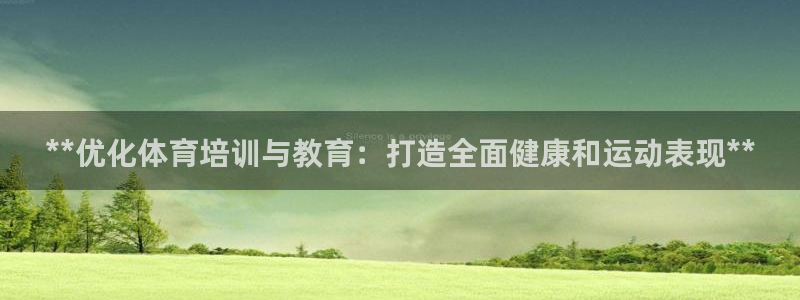 欧陆娱乐测试网站：**优化体育培训与教育：打造全面健康和运动