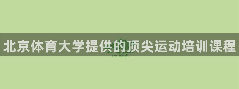 欧陆娱乐平台咋样啊赚钱：北京体育大学提供的顶尖运动培训课程